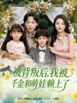 被背叛后，我被千金和萌娃赖上了短剧全85集
